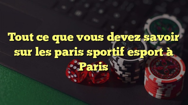 Tout ce que vous devez savoir sur les paris sportif esport à Paris  